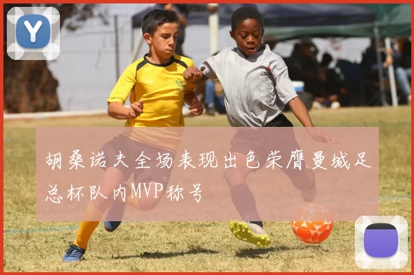 胡桑诺夫全场表现出色荣膺曼城足总杯队内MVP称号