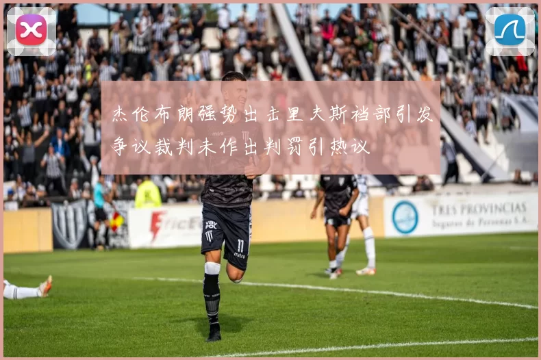 杰伦布朗强势出击里夫斯裆部引发争议裁判未作出判罚引热议
