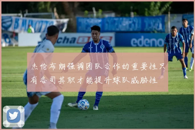 杰伦布朗强调团队合作的重要性只有各司其职才能提升球队威胁性