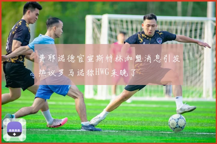 费耶诺德官宣斯特林加盟消息引发热议罗马诺称HWG来晚了