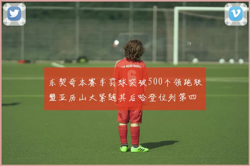 东契奇本赛季罚球突破500个领跑联盟亚历山大紧随其后哈登位列第四