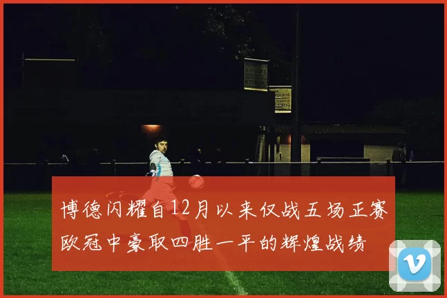 博德闪耀自12月以来仅战五场正赛欧冠中豪取四胜一平的辉煌战绩