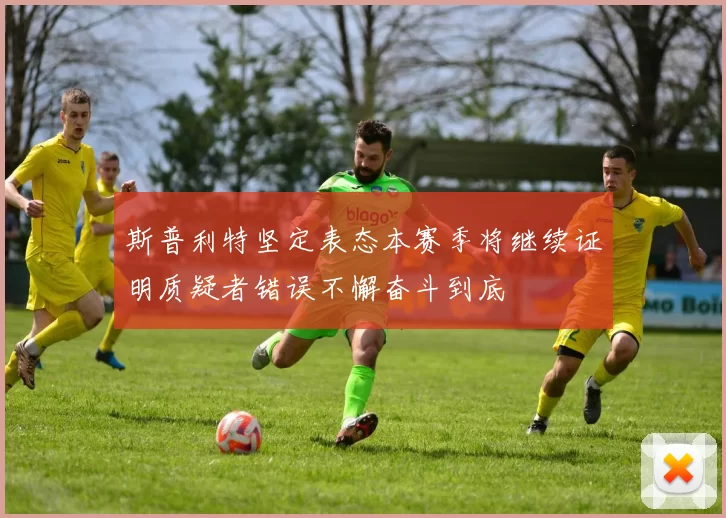 斯普利特坚定表态本赛季将继续证明质疑者错误不懈奋斗到底