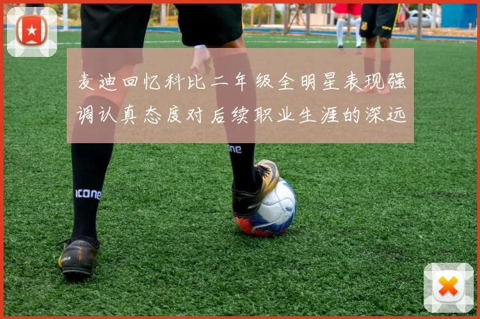 麦迪回忆科比二年级全明星表现强调认真态度对后续职业生涯的深远影响