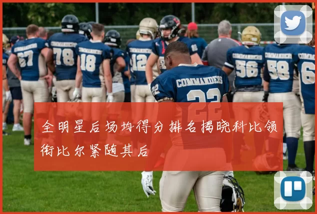 全明星后场均得分排名揭晓科比领衔比尔紧随其后