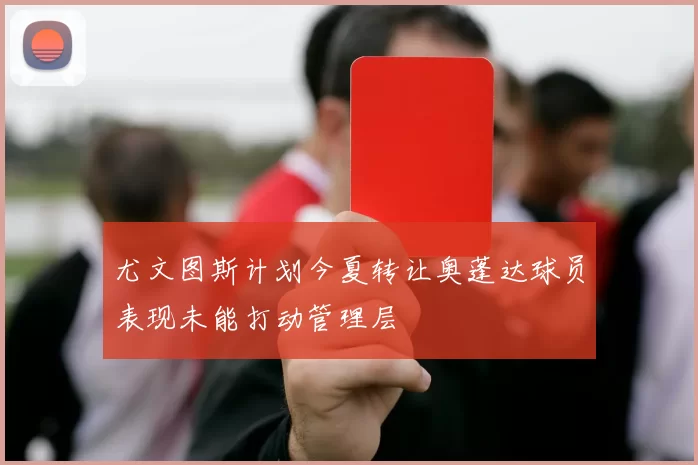 尤文图斯计划今夏转让奥蓬达球员表现未能打动管理层