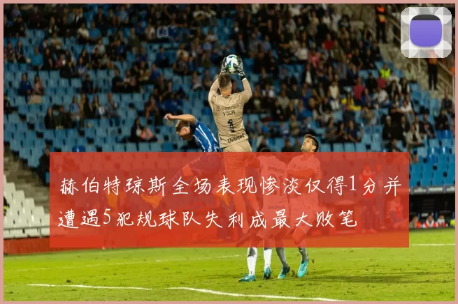 赫伯特琼斯全场表现惨淡仅得1分并遭遇5犯规球队失利成最大败笔