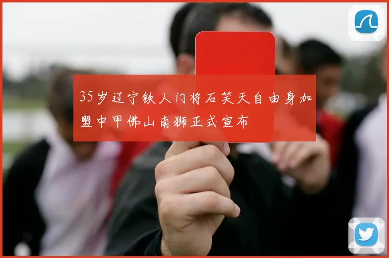35岁辽宁铁人门将石笑天自由身加盟中甲佛山南狮正式宣布